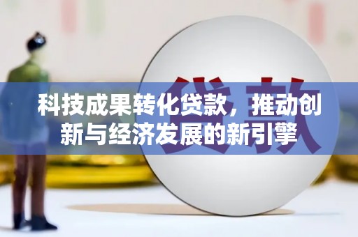 会昌科技成果转化贷款，推动创新与经济发展的新引擎