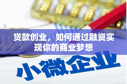 弋阳贷款创业，如何通过融资实现你的商业梦想