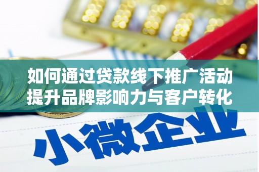 社旗如何通过贷款线下推广活动提升品牌影响力与客户转化率