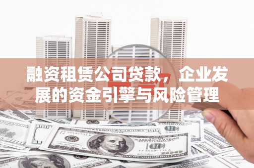 宁夏融资租赁公司贷款，企业发展的资金引擎与风险管理