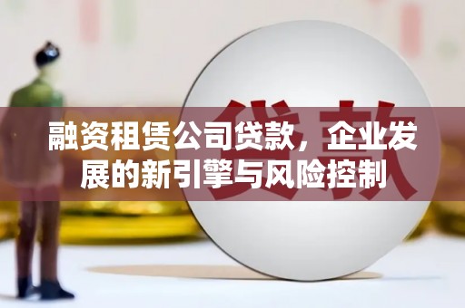 四平融资租赁公司贷款，企业发展的新引擎与风险控制