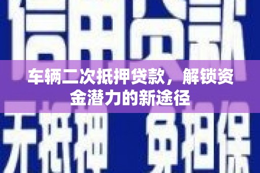 金东车辆二次抵押贷款，解锁资金潜力的新途径