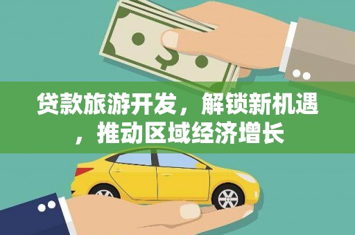 凌源贷款旅游开发，解锁新机遇，推动区域经济增长