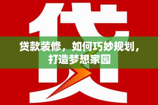 揭东贷款装修，如何巧妙规划，打造梦想家园