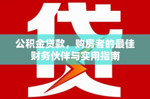 星子公积金贷款，购房者的最佳财务伙伴与实用指南
