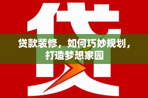 扬中贷款装修，如何巧妙规划，打造梦想家园