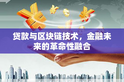 扶余贷款与区块链技术，金融未来的革命性融合