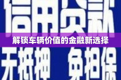子长解锁车辆价值的金融新选择