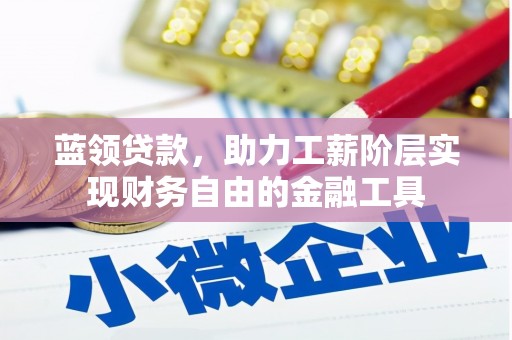后壁蓝领贷款，助力工薪阶层实现财务自由的金融工具
