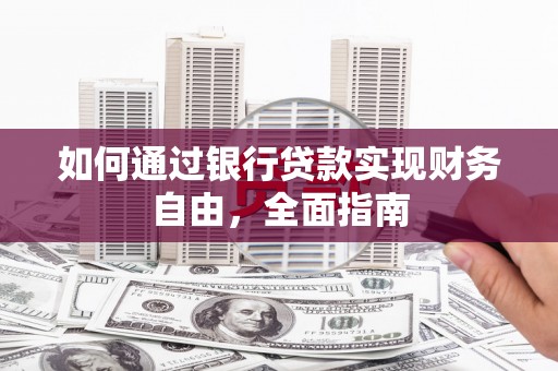 南丹如何通过银行贷款实现财务自由，全面指南