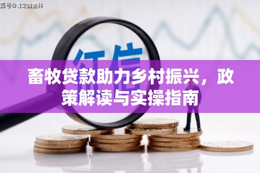 潭子畜牧贷款助力乡村振兴，政策解读与实操指南