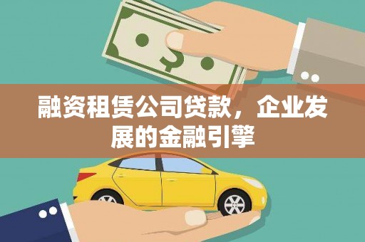 元长融资租赁公司贷款，企业发展的金融引擎