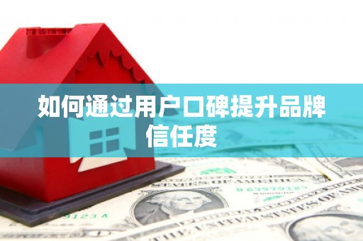 昭平如何通过用户口碑提升品牌信任度