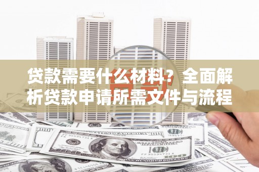 江岸贷款需要什么材料？全面解析贷款申请所需文件与流程