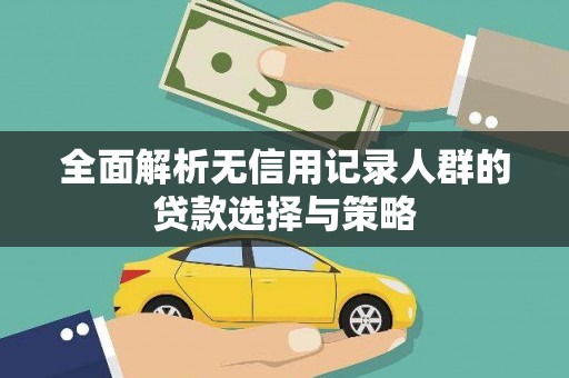 龙崎全面解析无信用记录人群的贷款选择与策略