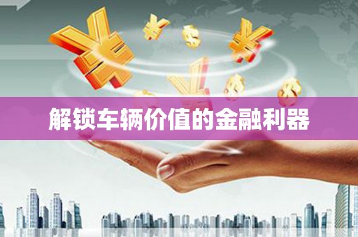 汪清解锁车辆价值的金融利器