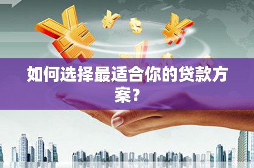 王益如何选择最适合你的贷款方案？