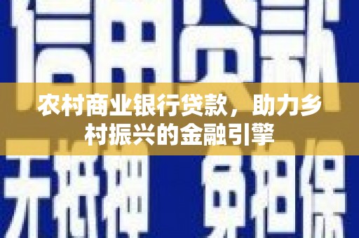 阜城农村商业银行贷款，助力乡村振兴的金融引擎