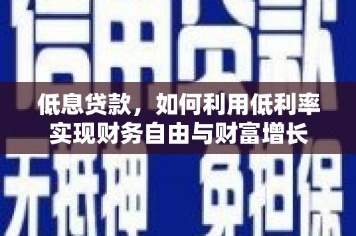 前镇低息贷款，如何利用低利率实现财务自由与财富增长