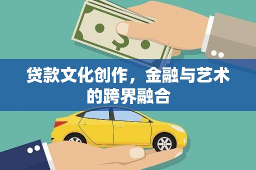 南陵贷款文化创作，金融与艺术的跨界融合