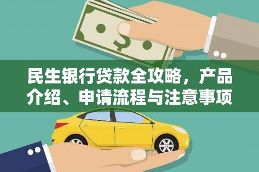 山上民生银行贷款全攻略，产品介绍、申请流程与注意事项